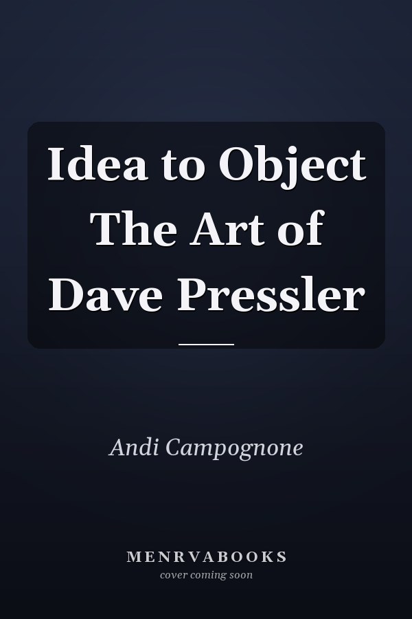 Idea to Object The Art of Dave Pressler