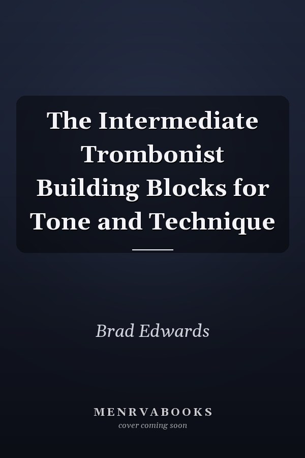 The Intermediate Trombonist Building Blocks for Tone and Technique