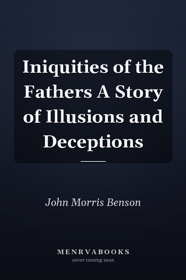 Iniquities of the Fathers A Story of Illusions and Deceptions