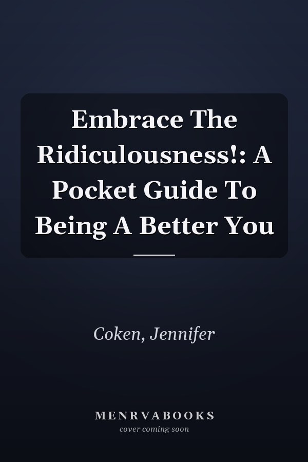 Embrace The Ridiculousness!: A Pocket Guide To Being A Better You