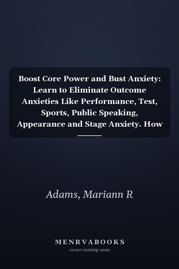 Boost Core Power and Bust Anxiety: Learn to Eliminate Outcome Anxieties Like Performance, Test, Sports, Public Speaking, Appearance and Stage Anxiety. How to find Peak Ability and Flow in the Zone.