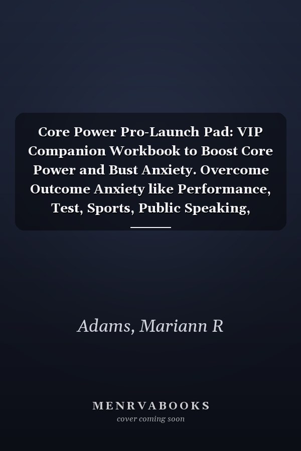 Core Power Pro-Launch Pad: VIP Companion Workbook to Boost Core Power and Bust Anxiety. Overcome Outcome Anxiety like Performance, Test, Sports, Public Speaking, Appearance, Technology, Stage