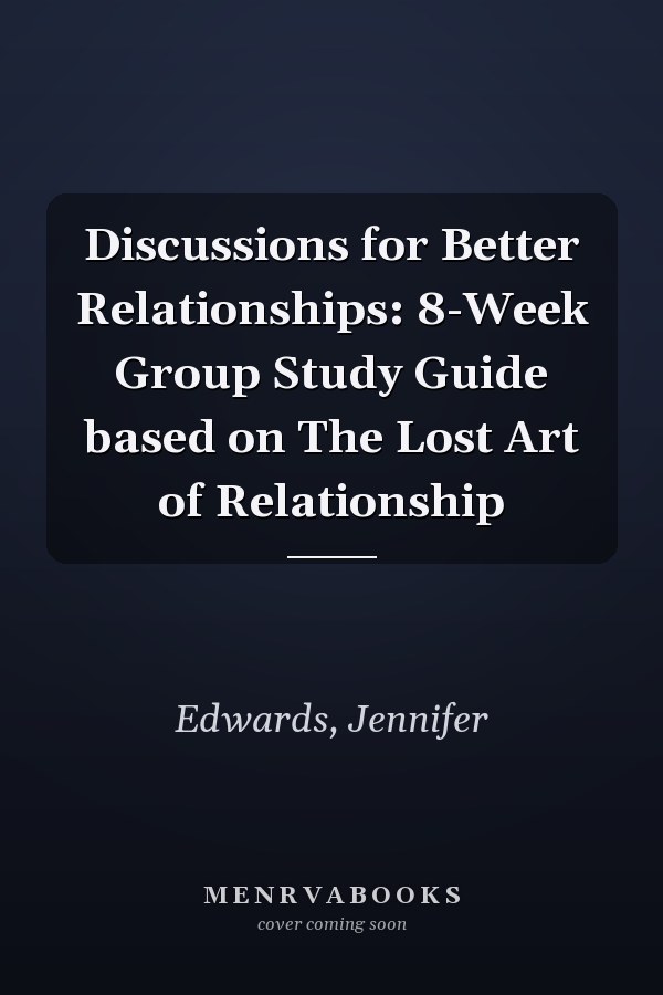 Discussions for Better Relationships: 8-Week Group Study Guide based on The Lost Art of Relationship