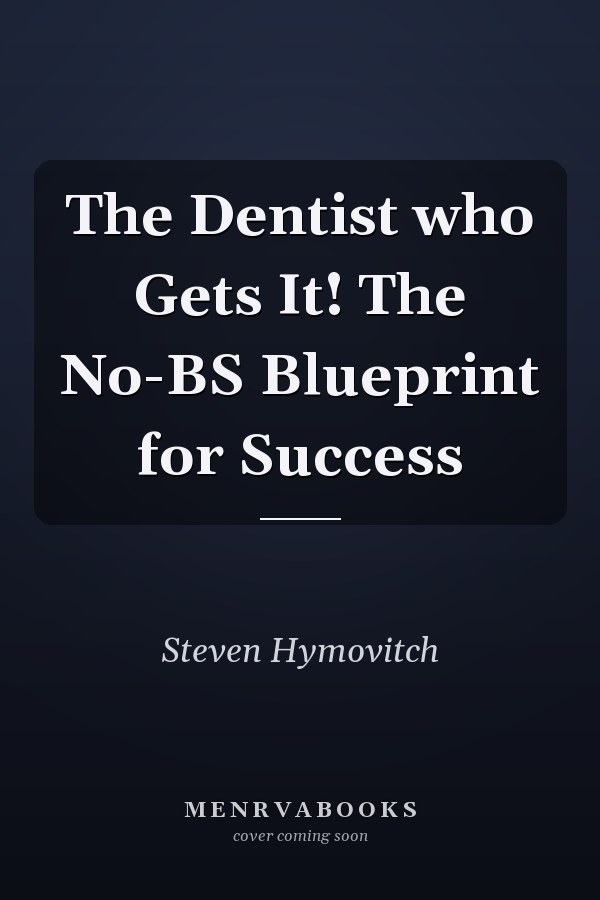 The Dentist who Gets It! The No-BS Blueprint for Success