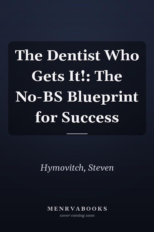 The Dentist Who Gets It!: The No-BS Blueprint for Success