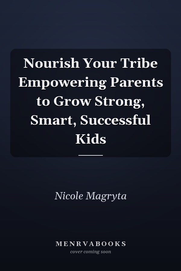 Nourish Your Tribe Empowering Parents to Grow Strong, Smart, Successful Kids