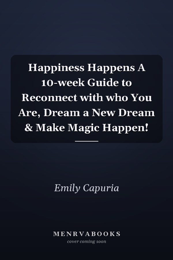 Happiness Happens A 10-week Guide to Reconnect with who You Are, Dream a New Dream & Make Magic Happen!