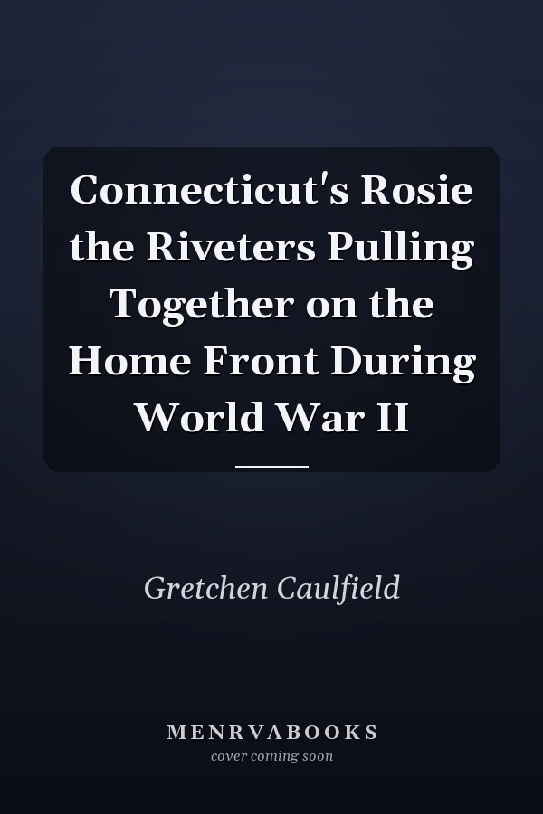 Connecticut's Rosie the Riveters Pulling Together on the Home Front During World War II
