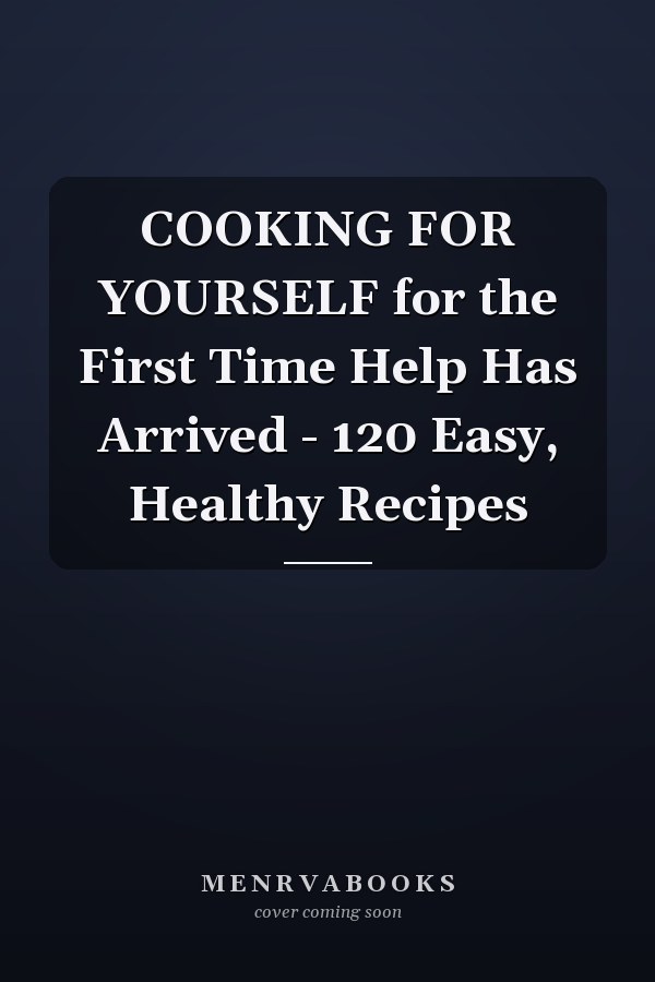 COOKING FOR YOURSELF for the First Time Help Has Arrived - 120 Easy, Healthy Recipes