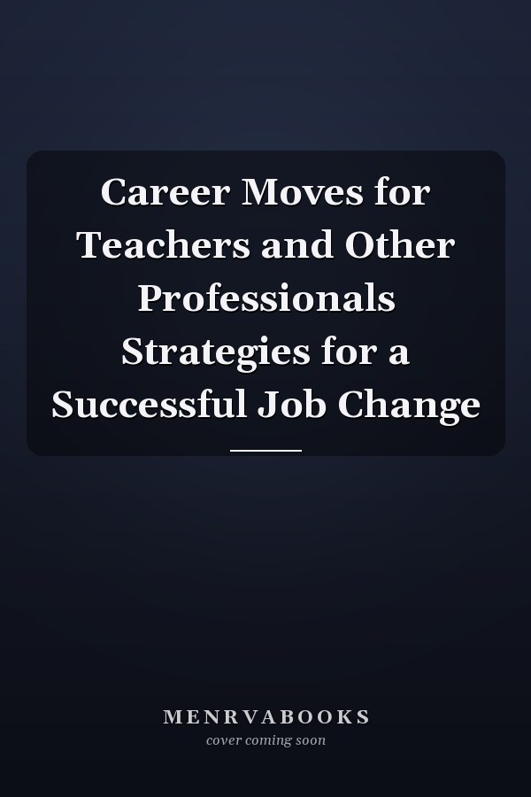 Career Moves for Teachers and Other Professionals Strategies for a Successful Job Change