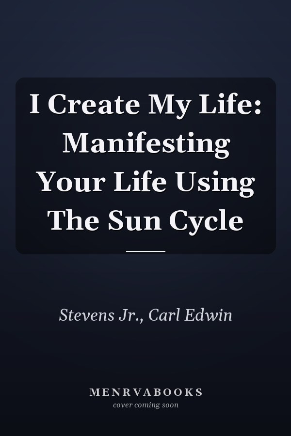 I Create My Life: Manifesting Your Life Using The Sun Cycle