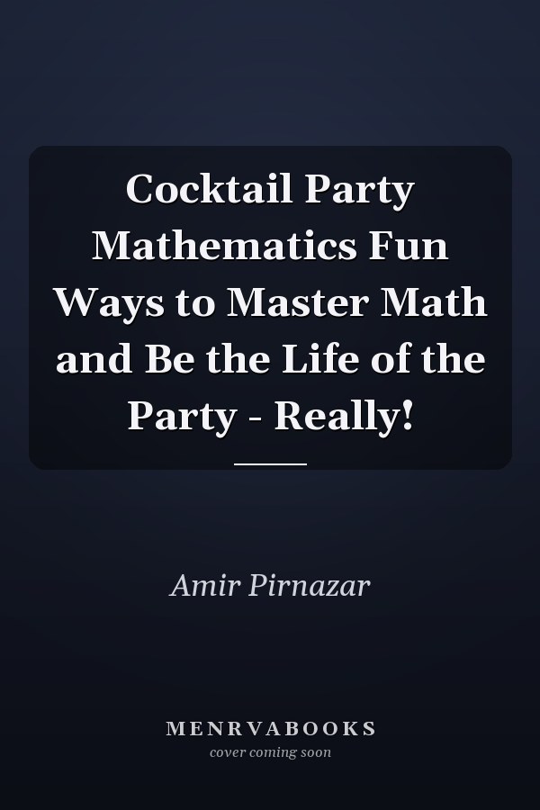 Cocktail Party Mathematics Fun Ways to Master Math and Be the Life of the Party - Really!