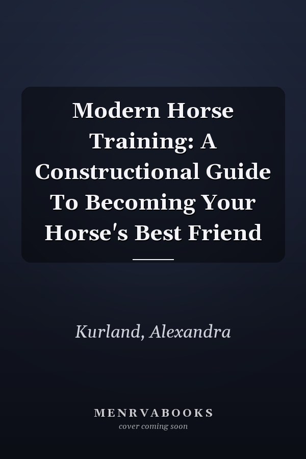 Modern Horse Training: A Constructional Guide To Becoming Your Horse's Best Friend