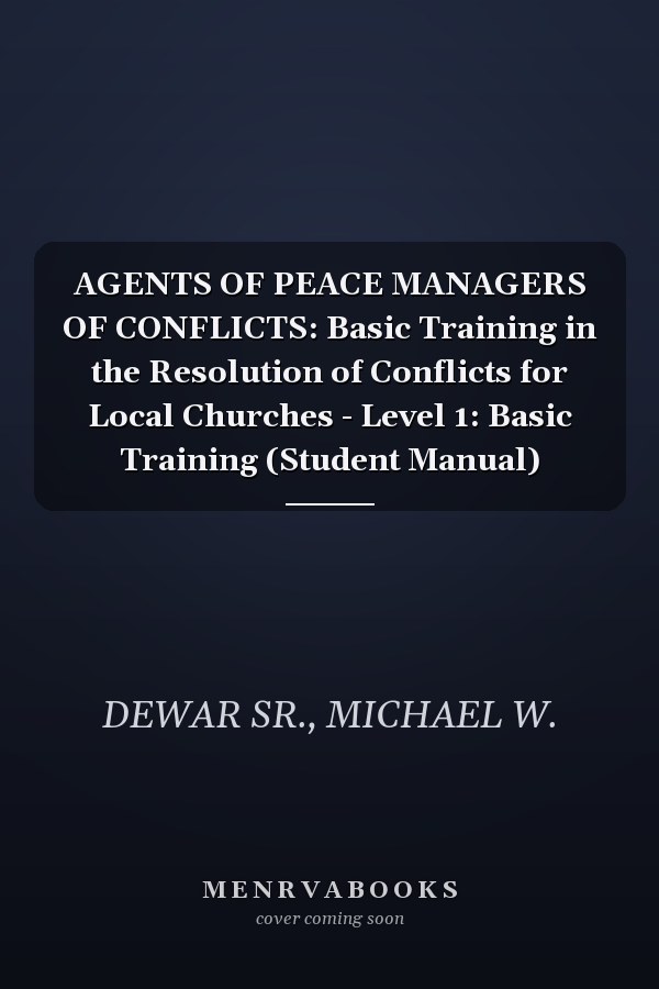 AGENTS OF PEACE MANAGERS OF CONFLICTS: Basic Training in the Resolution of Conflicts for Local Churches - Level 1: Basic Training (Student Manual)