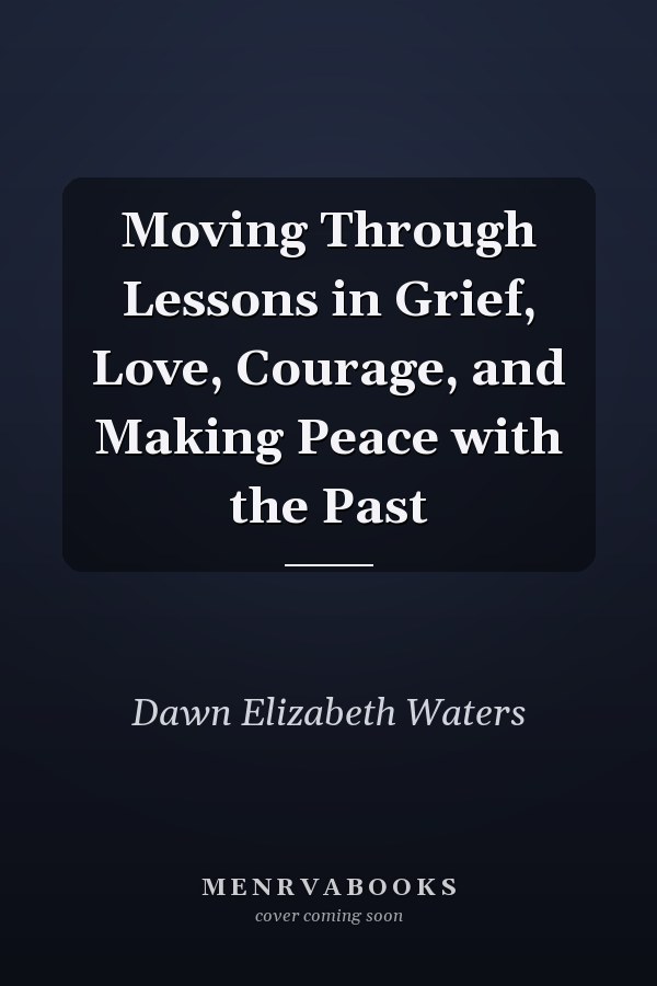 Moving Through Lessons in Grief, Love, Courage, and Making Peace with the Past