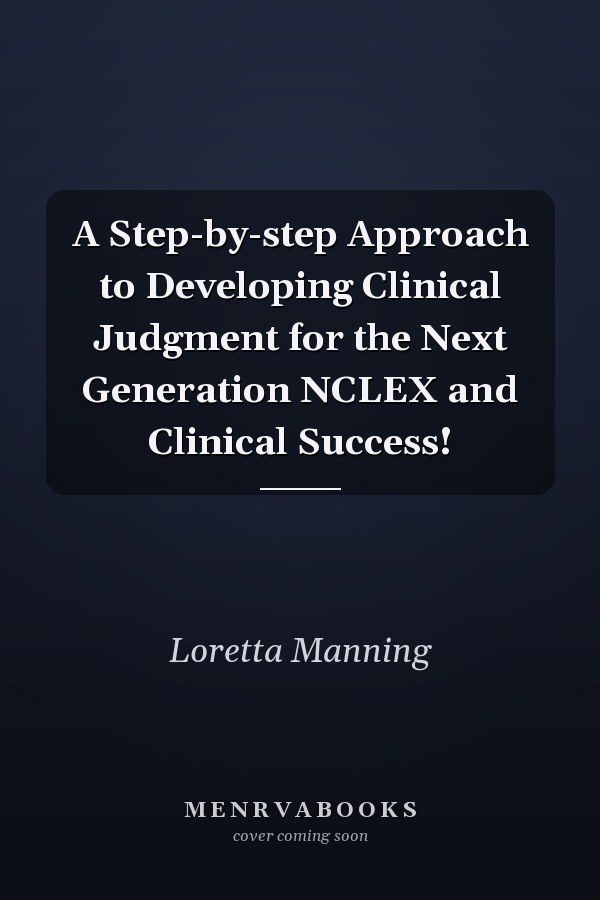 A Step-by-step Approach to Developing Clinical Judgment for the Next Generation NCLEX and Clinical Success!