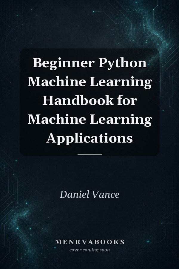 Beginner Python Machine Learning Handbook for Machine Learning Applications