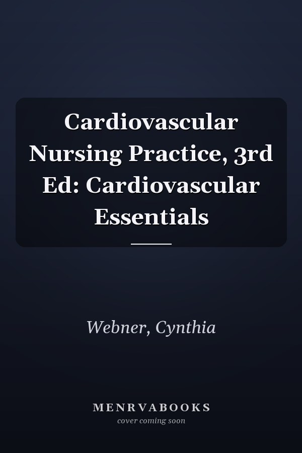 Cardiovascular Nursing Practice, 3rd Ed: Cardiovascular Essentials