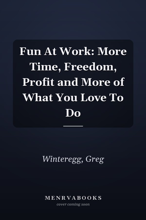 Fun At Work: More Time, Freedom, Profit and More of What You Love To Do