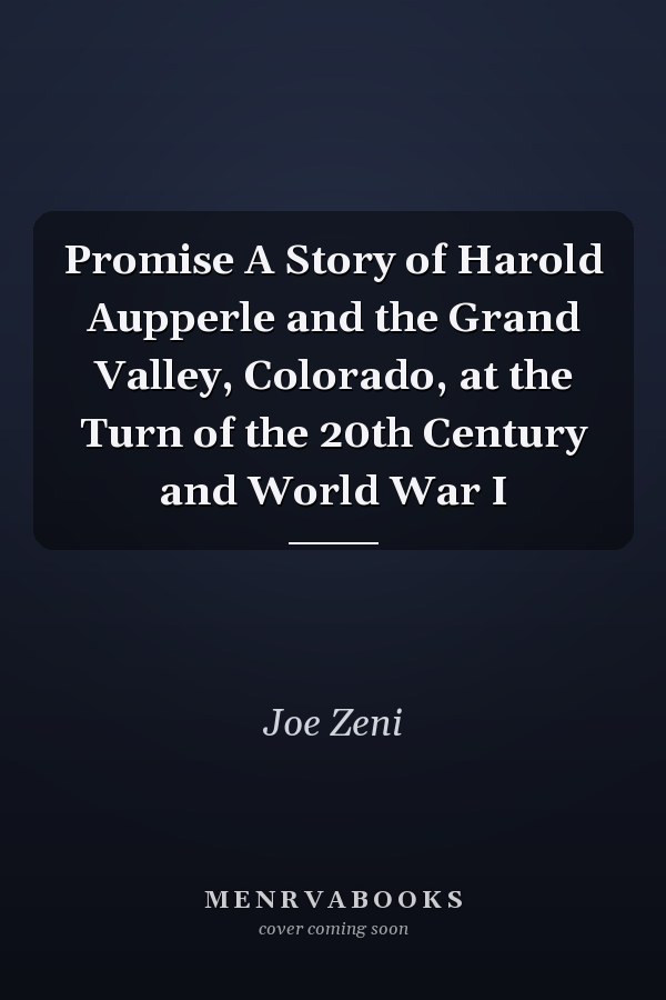 Promise A Story of Harold Aupperle and the Grand Valley, Colorado, at the Turn of the 20th Century and World War I