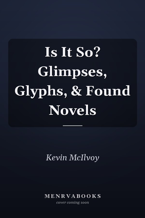 Is It So? Glimpses, Glyphs, & Found Novels