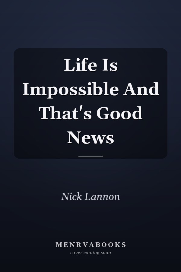 Life Is Impossible And That's Good News