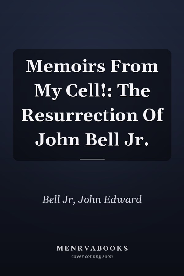 Memoirs From My Cell!: The Resurrection Of John Bell Jr.