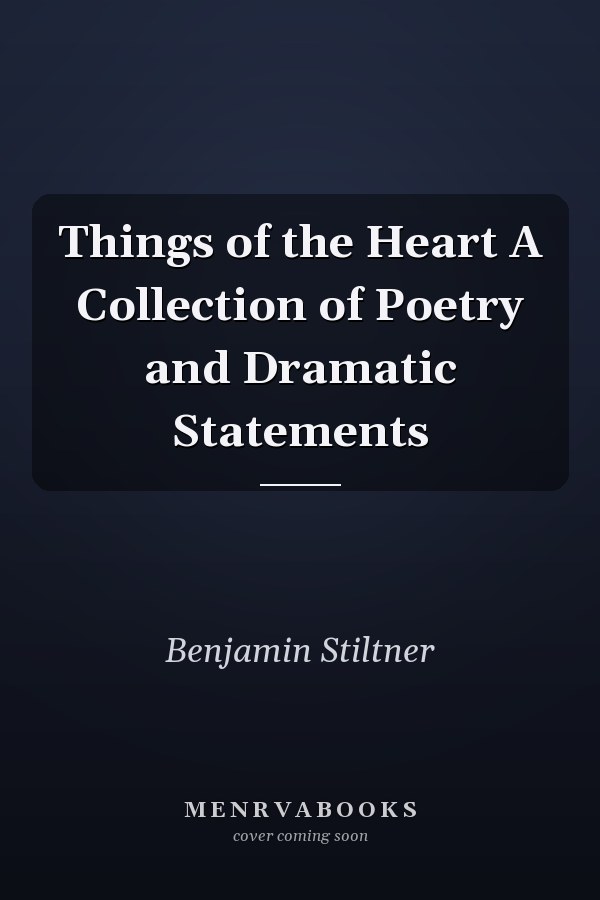 Things of the Heart A Collection of Poetry and Dramatic Statements