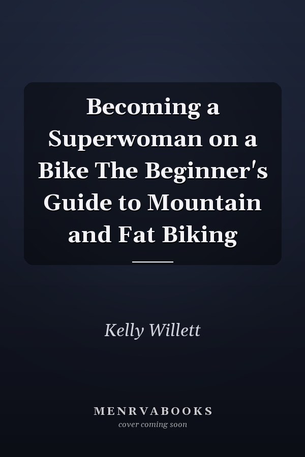 Becoming a Superwoman on a Bike The Beginner's Guide to Mountain and Fat Biking
