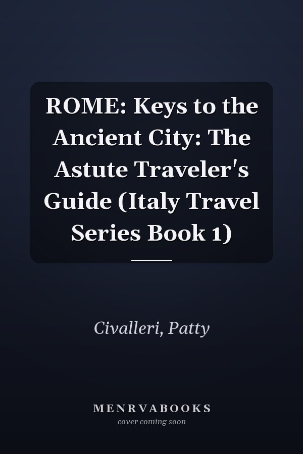 ROME: Keys to the Ancient City: The Astute Traveler's Guide (Italy Travel Series Book 1)
