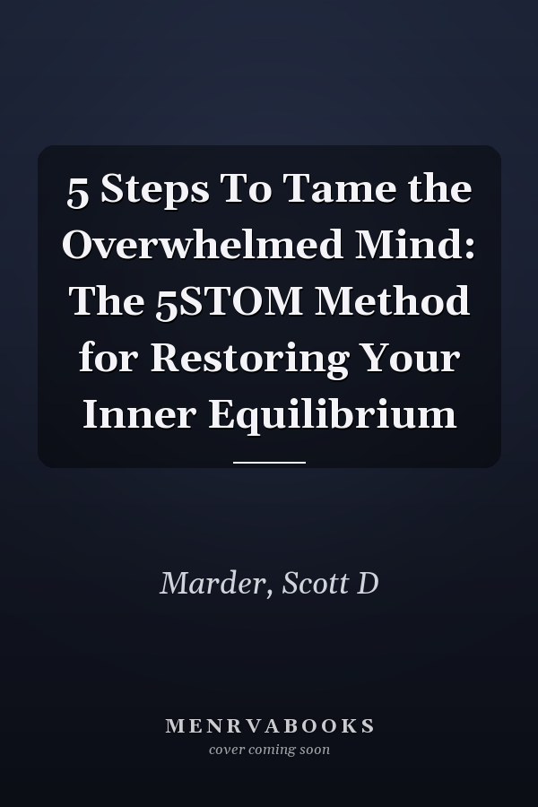 5 Steps To Tame the Overwhelmed Mind: The 5STOM Method for Restoring Your Inner Equilibrium