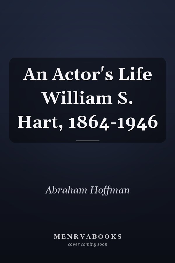 An Actor's Life William S. Hart, 1864-1946