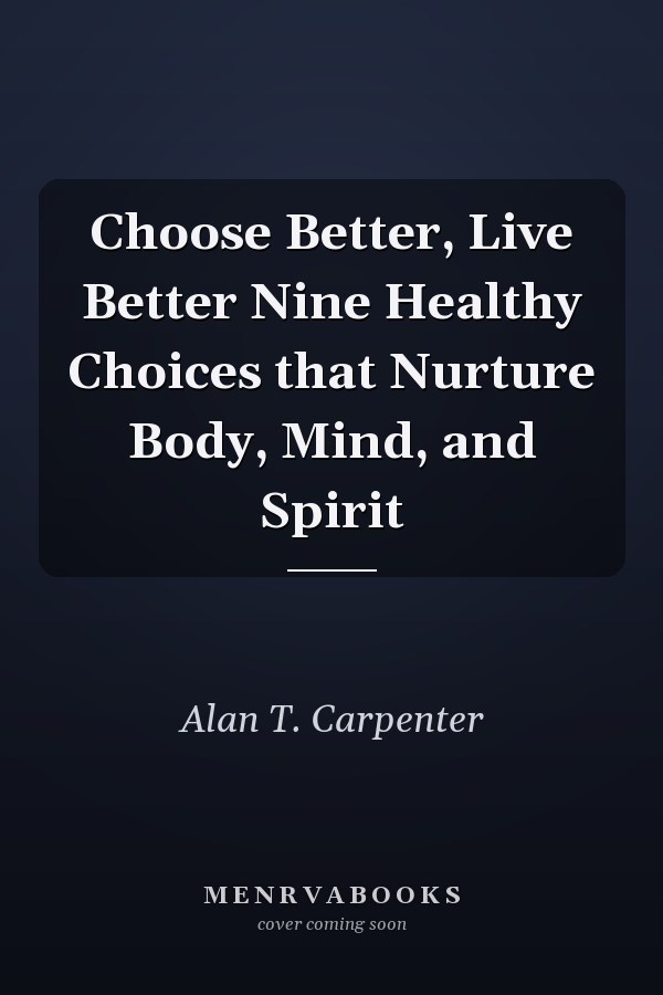 Choose Better, Live Better Nine Healthy Choices that Nurture Body, Mind, and Spirit