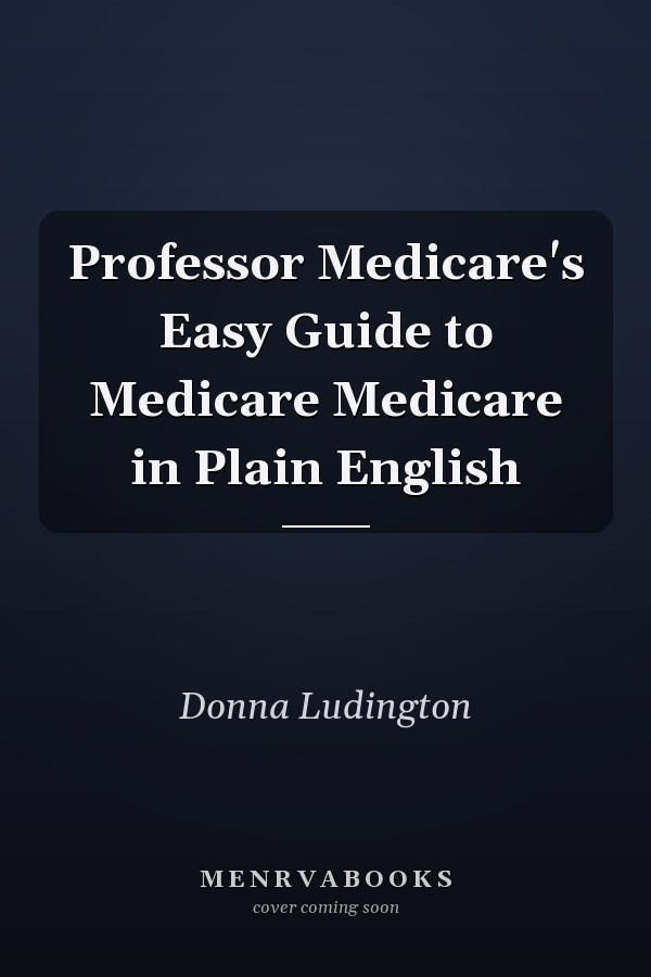 Professor Medicare's Easy Guide to Medicare Medicare in Plain English