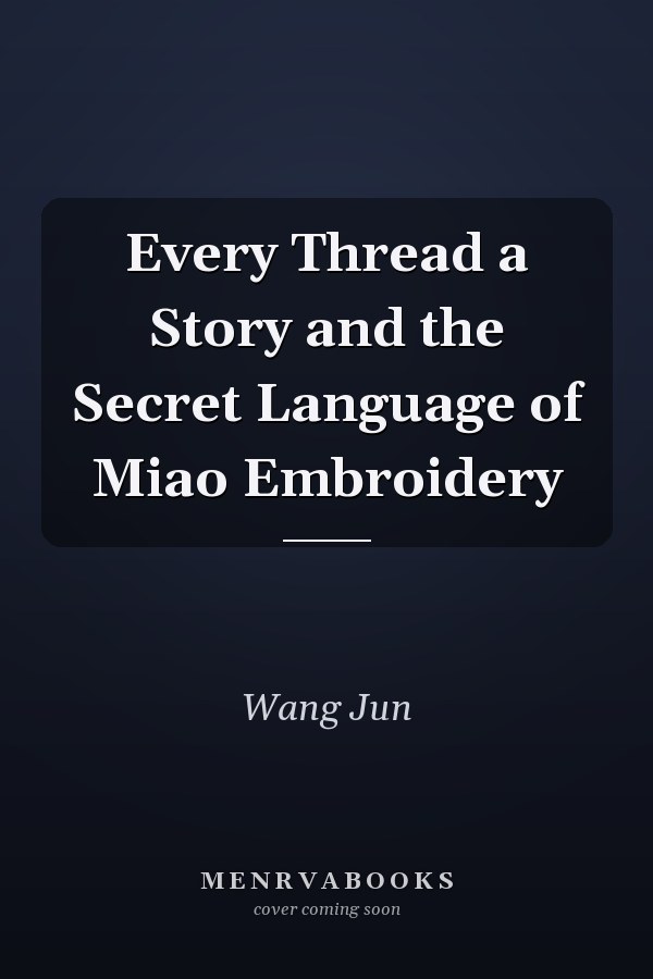 Every Thread a Story and the Secret Language of Miao Embroidery
