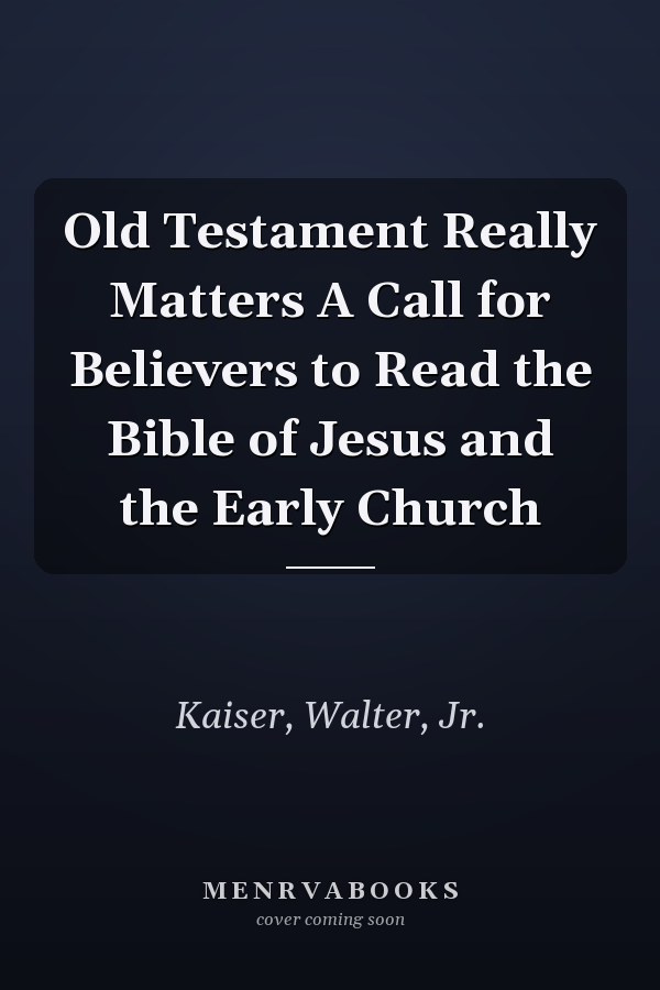 Old Testament Really Matters A Call for Believers to Read the Bible of Jesus and the Early Church