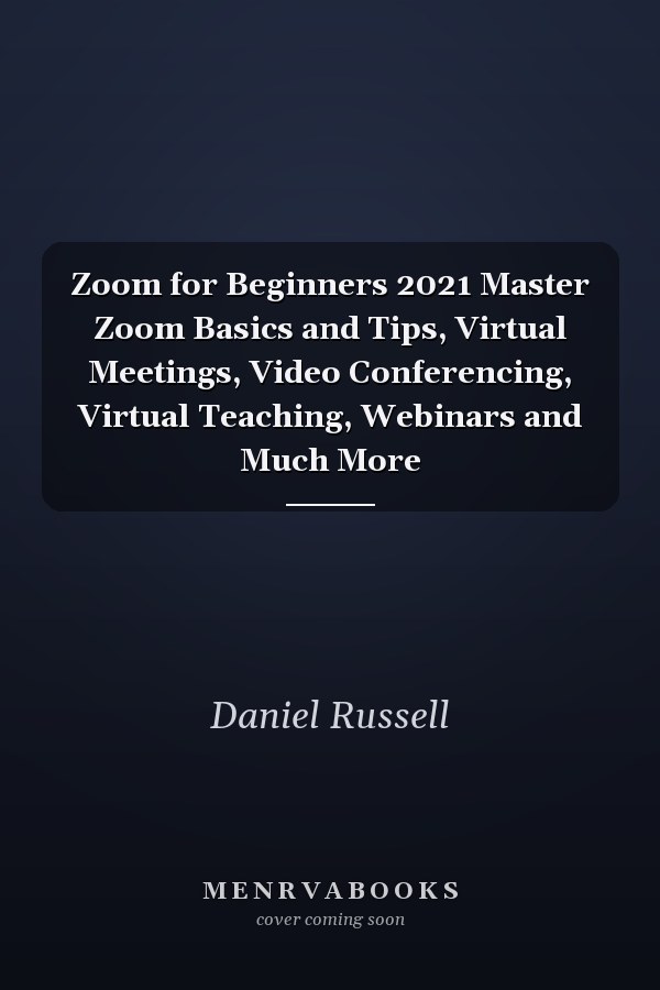 Zoom for Beginners 2021 Master Zoom Basics and Tips, Virtual Meetings, Video Conferencing, Virtual Teaching, Webinars and Much More