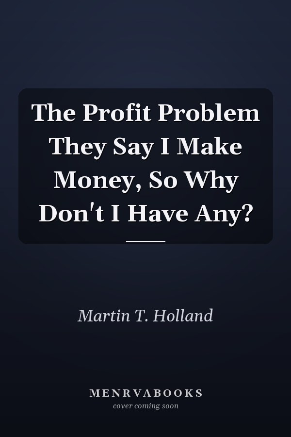 The Profit Problem They Say I Make Money, So Why Don't I Have Any?