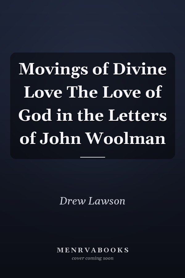 Movings of Divine Love The Love of God in the Letters of John Woolman