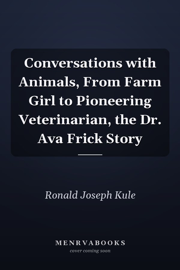 Conversations with Animals, From Farm Girl to Pioneering Veterinarian, the Dr. Ava Frick Story