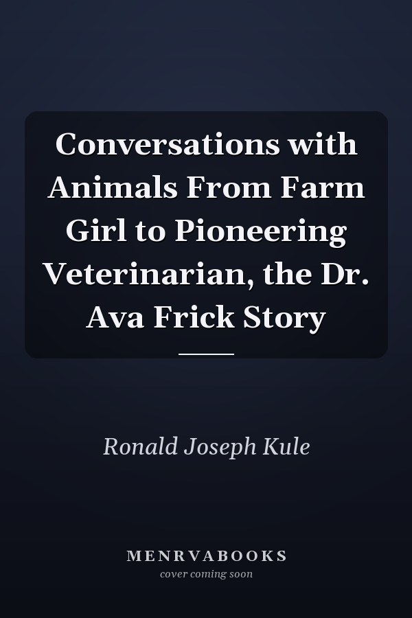 Conversations with Animals From Farm Girl to Pioneering Veterinarian, the Dr. Ava Frick Story