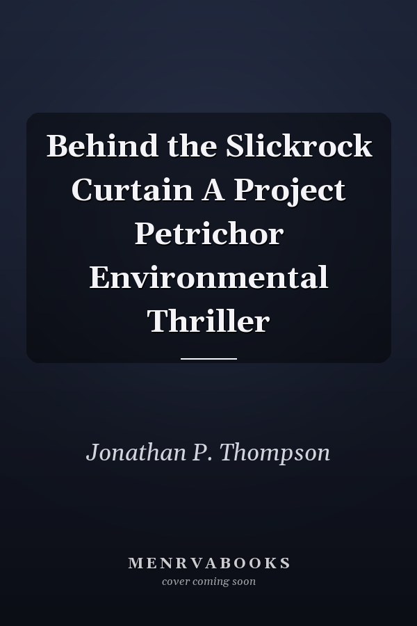 Behind the Slickrock Curtain A Project Petrichor Environmental Thriller