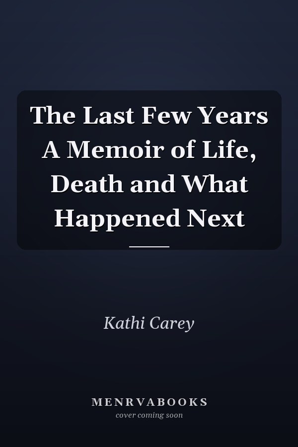 The Last Few Years A Memoir of Life, Death and What Happened Next
