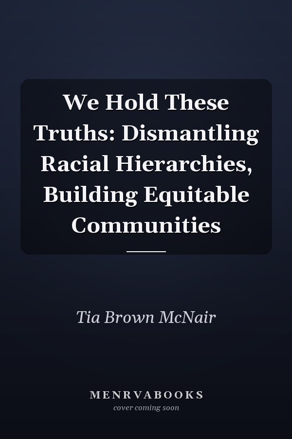 We Hold These Truths: Dismantling Racial Hierarchies, Building Equitable Communities