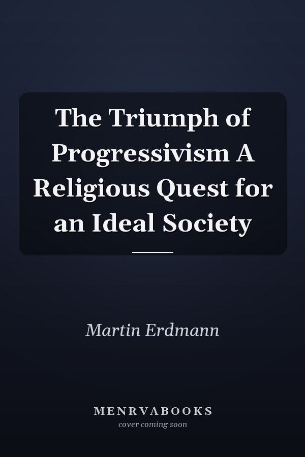 The Triumph of Progressivism A Religious Quest for an Ideal Society