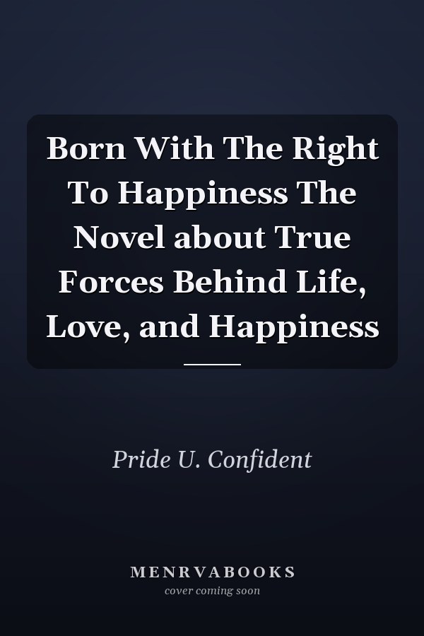 Born With The Right To Happiness The Novel about True Forces Behind Life, Love, and Happiness