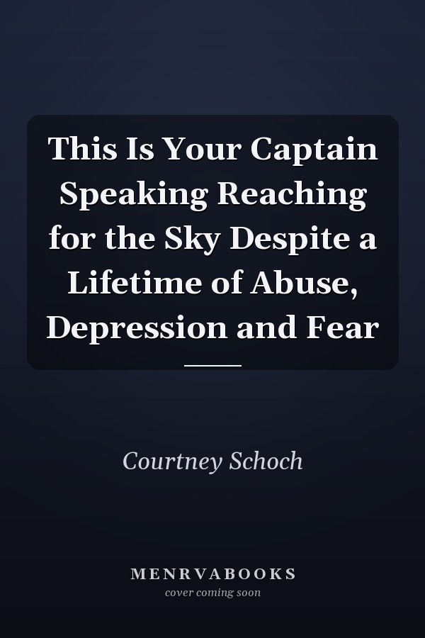 This Is Your Captain Speaking Reaching for the Sky Despite a Lifetime of Abuse, Depression and Fear