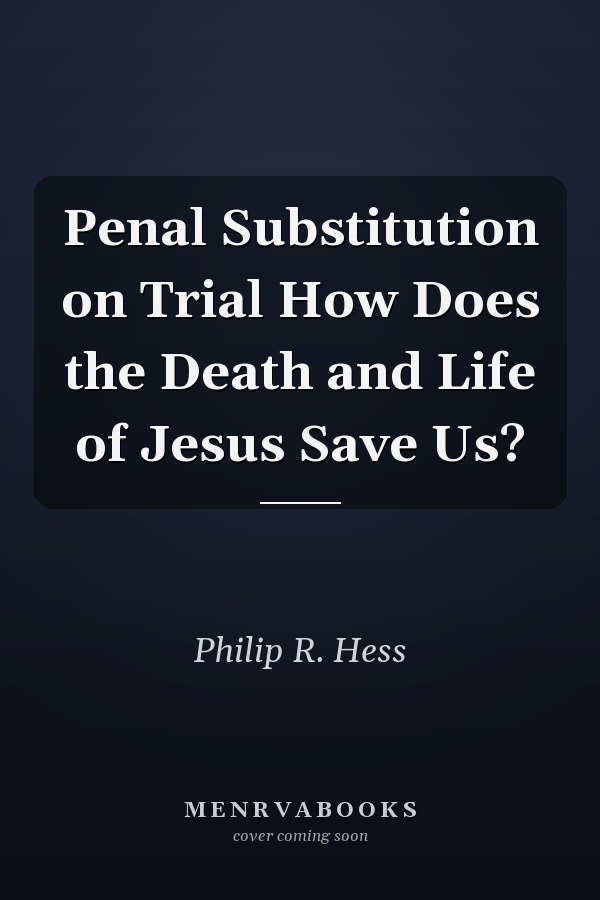 Penal Substitution on Trial How Does the Death and Life of Jesus Save Us?