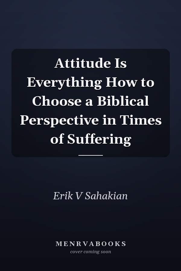 Attitude Is Everything How to Choose a Biblical Perspective in Times of Suffering