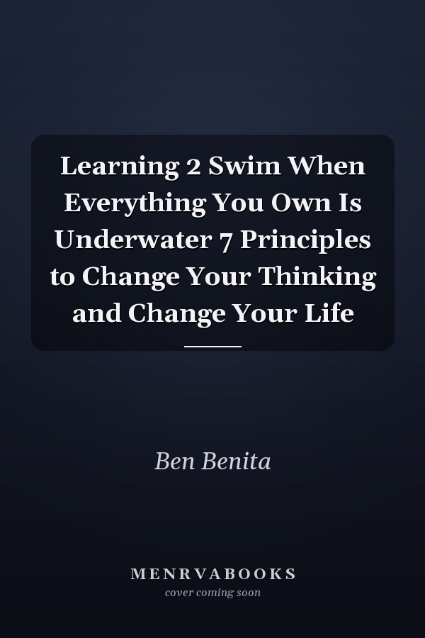 Learning 2 Swim When Everything You Own Is Underwater 7 Principles to Change Your Thinking and Change Your Life